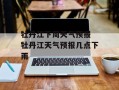 牡丹江下周天气预报 牡丹江天气预报几点下雨