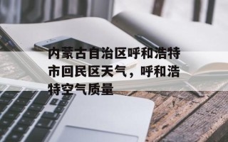 内蒙古自治区呼和浩特市回民区天气，呼和浩特空气质量