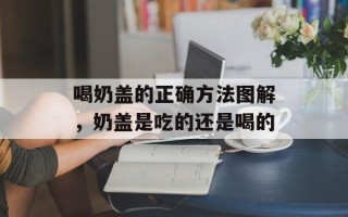 喝奶盖的正确方法图解，奶盖是吃的还是喝的