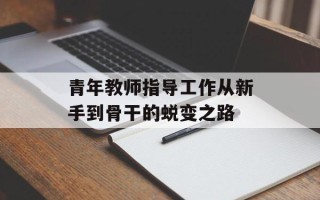 青年教师指导工作从新手到骨干的蜕变之路