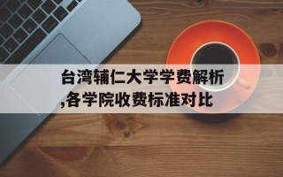 台湾辅仁大学学费解析,各学院收费标准对比