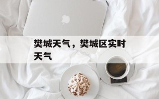 樊城天气，樊城区实时天气