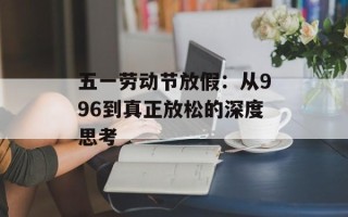 五一劳动节放假：从996到真正放松的深度思考
