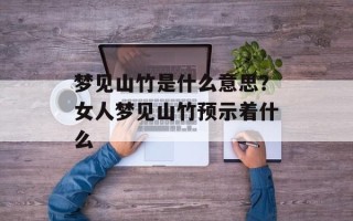 梦见山竹是什么意思？女人梦见山竹预示着什么