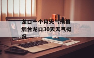 龙口一个月天气预报 烟台龙口30天天气概况