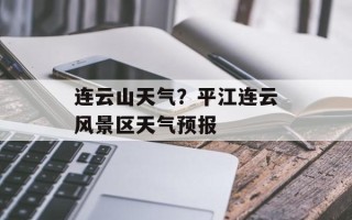 连云山天气？平江连云风景区天气预报