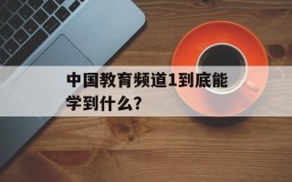 中国教育频道1到底能学到什么？