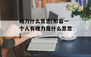 魄力什么意思(形容一个人有魄力是什么意思)