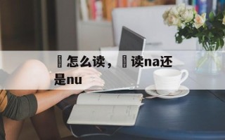 拏怎么读，拏读na还是nu
