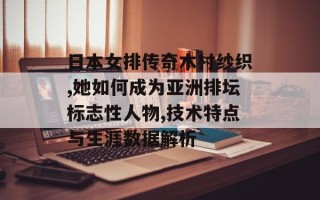 日本女排传奇木村纱织,她如何成为亚洲排坛标志性人物,技术特点与生涯数据解析