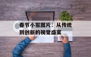 春节小报图片：从传统到创新的视觉盛宴