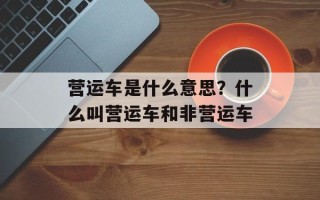 营运车是什么意思？什么叫营运车和非营运车