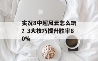实况8中超风云怎么玩？3大技巧提升胜率80%