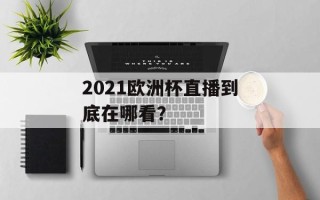 2021欧洲杯直播到底在哪看？