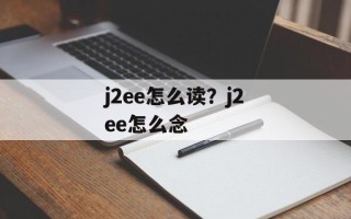 j2ee怎么读？j2ee怎么念