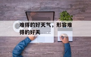 难得的好天气，形容难得的好天
