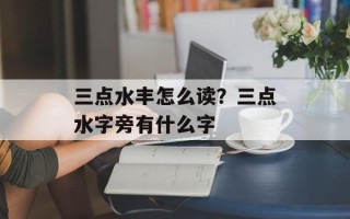 三点水丰怎么读？三点水字旁有什么字