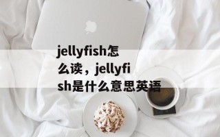 jellyfish怎么读，jellyfish是什么意思英语