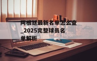 阿根廷最新名单怎么查_2025完整球员名单解析