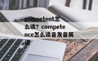 competent怎么读？competence怎么读音发音英语