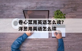 卷心菜用英语怎么读？洋葱用英语怎么读