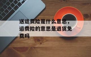 送运费险是什么意思，运费险的意思是退货免费吗