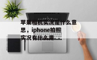苹果相机实况是什么意思，iphone拍照实况有什么用
