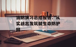 消防演习总结报告：从实战出发筑就生命防护网