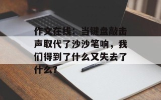 作文在线：当键盘敲击声取代了沙沙笔响，我们得到了什么又失去了什么？