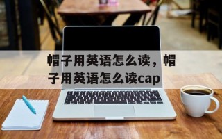帽子用英语怎么读，帽子用英语怎么读cap