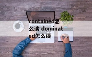 contained怎么读 dominated怎么读
