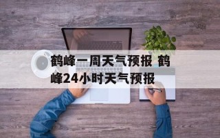 鹤峰一周天气预报 鹤峰24小时天气预报