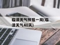 临清天气预报一周(临清天气40天)