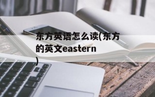 东方英语怎么读(东方的英文eastern)