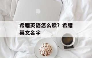 希腊英语怎么读？希腊英文名字