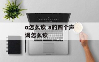 α怎么读 a的四个声调怎么读