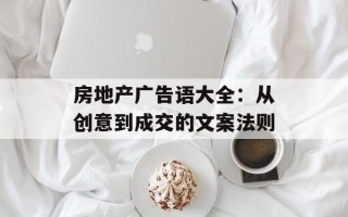 房地产广告语大全：从创意到成交的文案法则