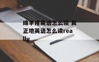 绵羊用英语怎么读 真正地英语怎么读really