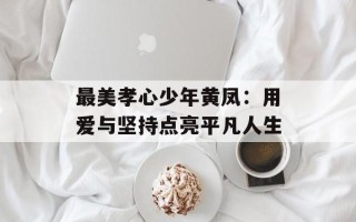 最美孝心少年黄凤：用爱与坚持点亮平凡人生