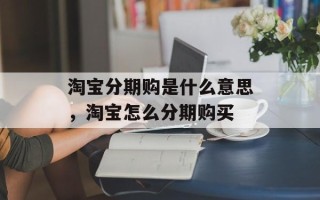 淘宝分期购是什么意思，淘宝怎么分期购买