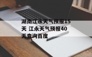 湖南江永天气预报15天 江永天气预报40天查询百度
