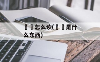 蠄蚷怎么读(蠄蟝是什么东西)