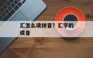 汇怎么读拼音？汇字的读音