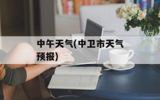中午天气(中卫市天气预报)