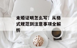 未婚证明怎么写：从格式规范到注意事项全解析