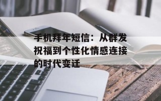 手机拜年短信：从群发祝福到个性化情感连接的时代变迁