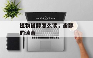 植物甾醇怎么读，甾醇的读音