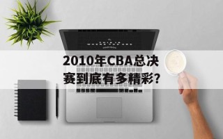 2010年CBA总决赛到底有多精彩？