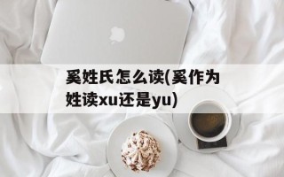 奚姓氏怎么读(奚作为姓读xu还是yu)