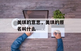 美琪的意思，美琪的原名叫什么